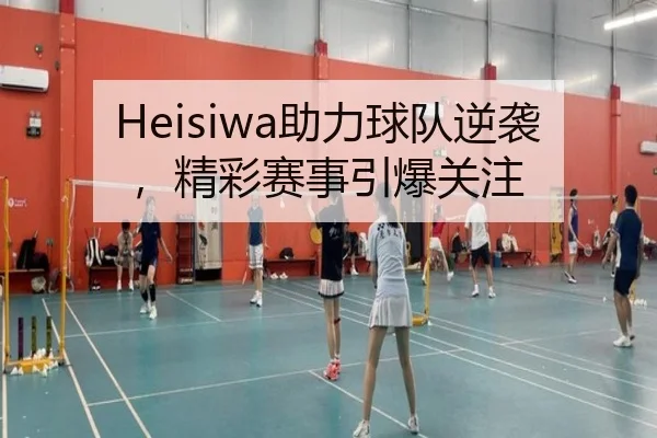 Heisiwa助力球队逆袭，精彩赛事引爆关注