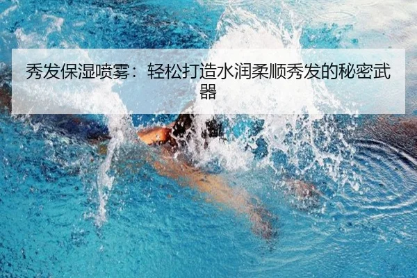 秀发保湿喷雾：轻松打造水润柔顺秀发的秘密武器